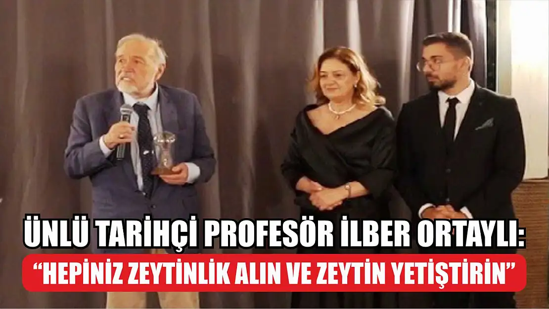 Ünlü tarihçi Profesör İlber Ortaylı: 'Hepiniz zeytinlik alın ve zeytin yetiştirin'