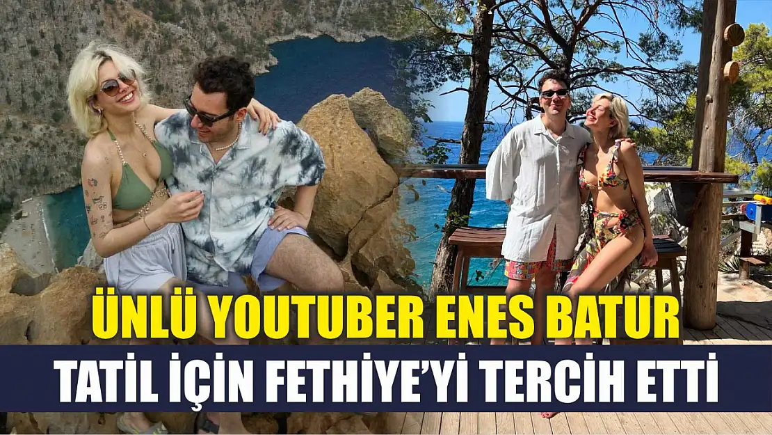 Ünlü YouTuber Enes Batur, Tatil İçin Fethiye'yi Tercih Etti