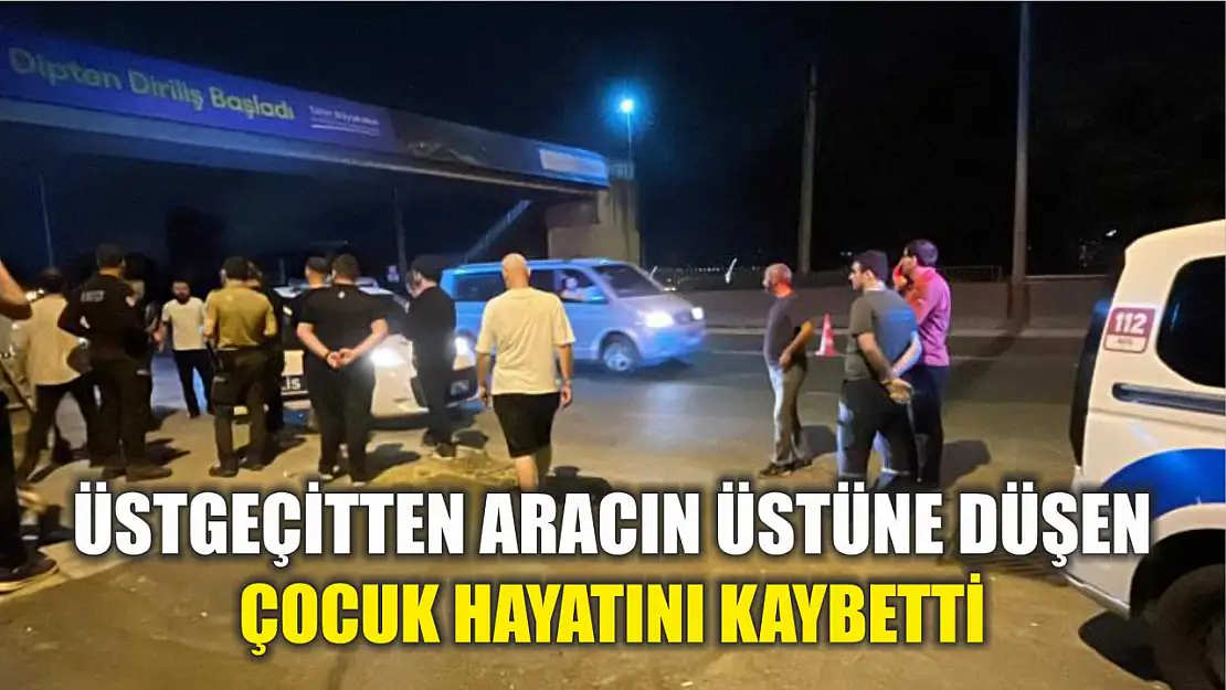 Üstgeçitten aracın üstüne düşen çocuk hayatını kaybetti