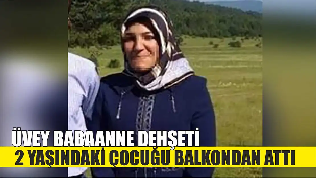 Üvey babaanne dehşeti: 2 yaşındaki çocuğu balkondan attı