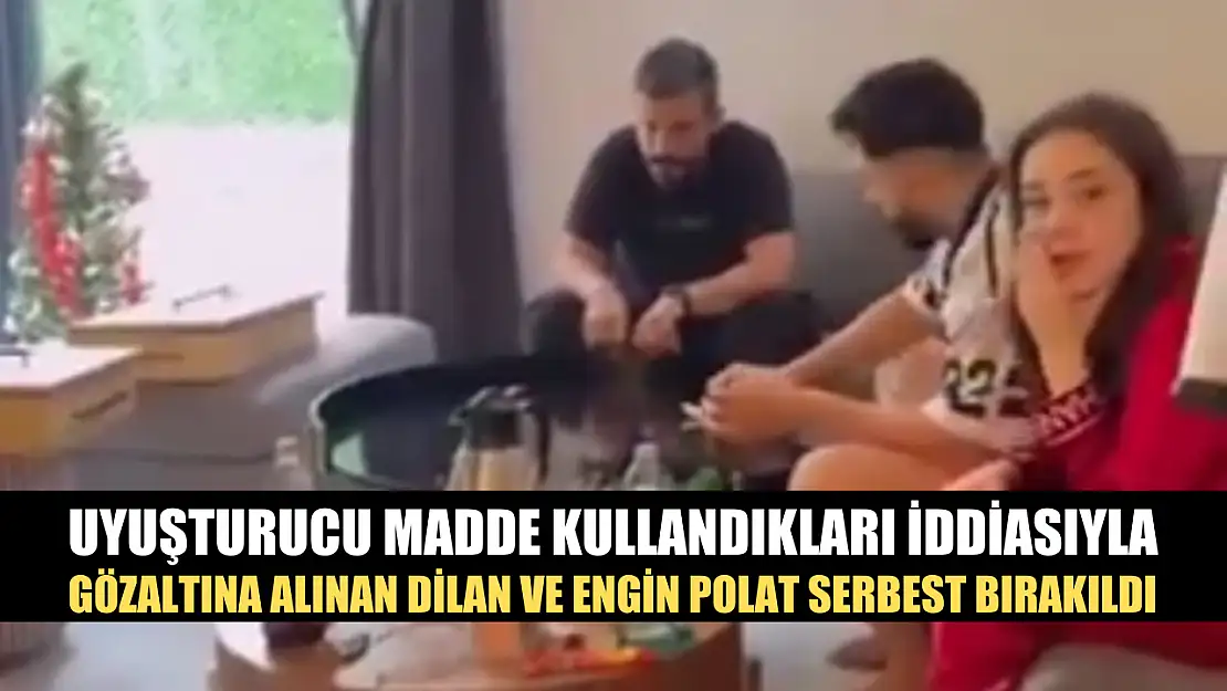 Uyuşturucu madde kullandıkları iddiasıyla gözaltına alınan Dilan ve Engin Polat serbest bırakıldı