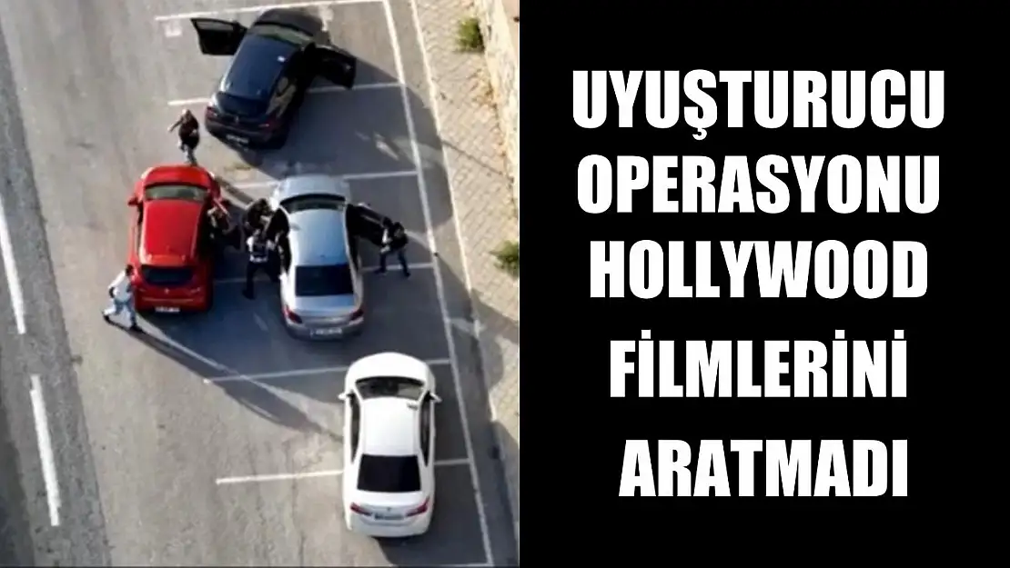 Uyuşturucu operasyonu Hollywood filmlerini aratmadı