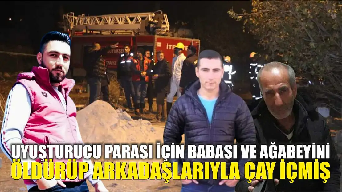 Uyuşturucu parası için babası ve ağabeyini öldürüp arkadaşlarıyla çay içmiş