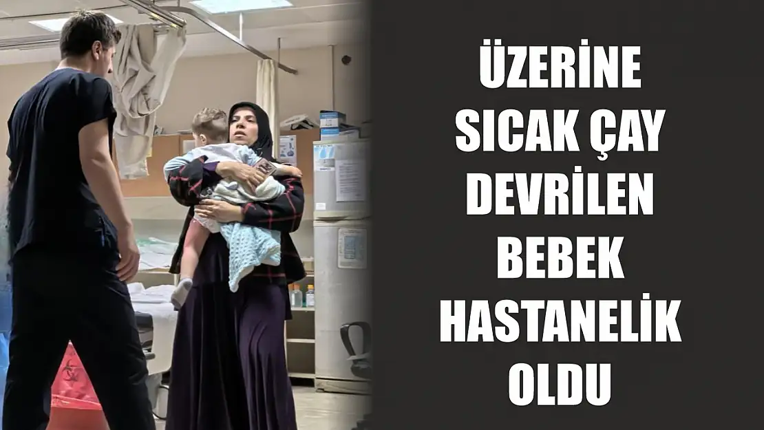 Üzerine sıcak çay devrilen bebek hastanelik oldu