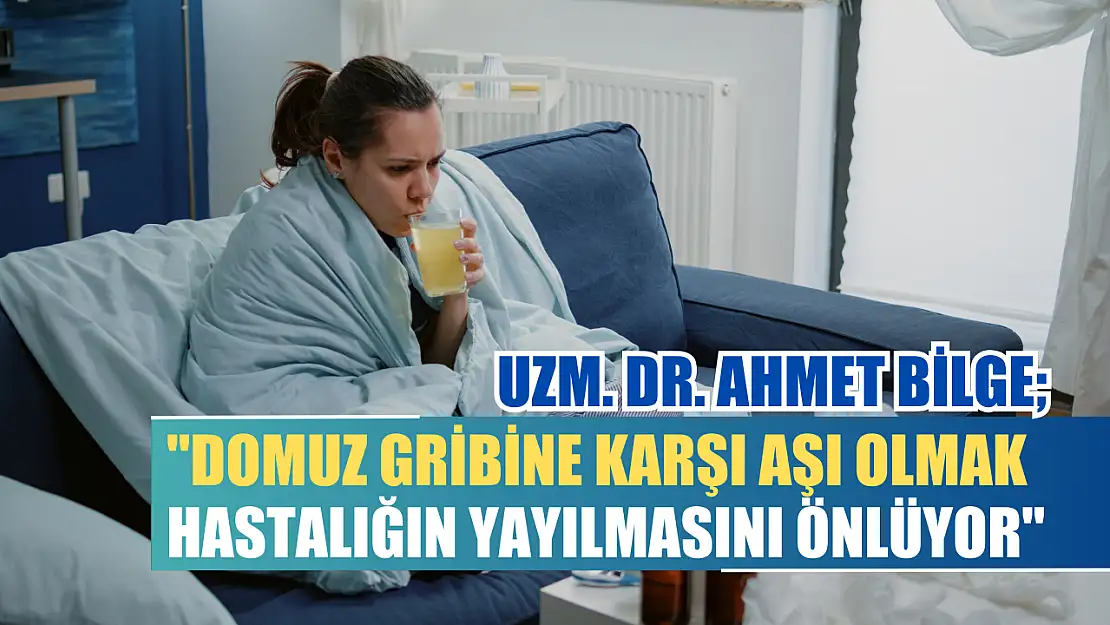 Uzm. Dr. Ahmet Bilge 'Domuz gribine karşı aşı olmak, hastalığın yayılmasını önlüyor'