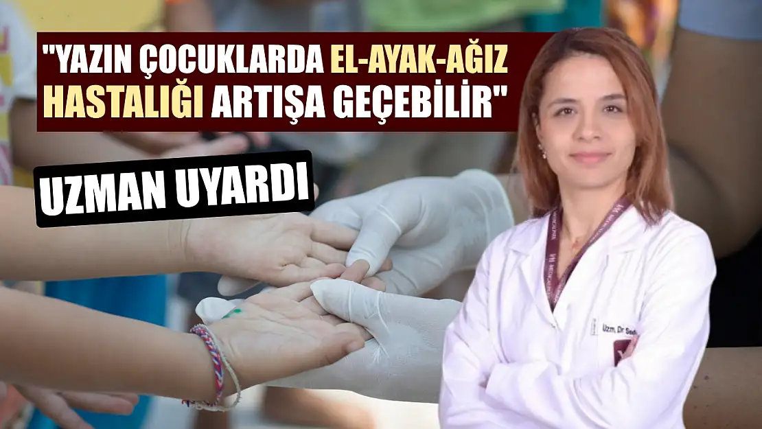 Uzman uyardı: 'Yazın çocuklarda El-Ayak-Ağız Hastalığı artışa geçebilir'