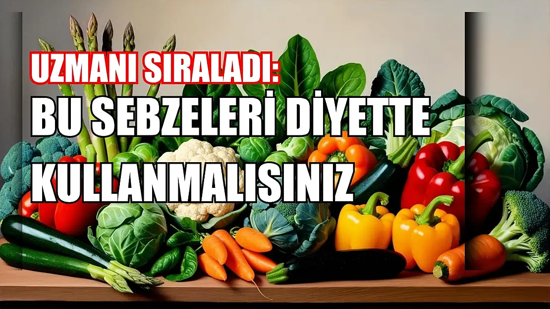 Uzmanı sıraladı: Bu sebzeleri diyette kullanmalısınız