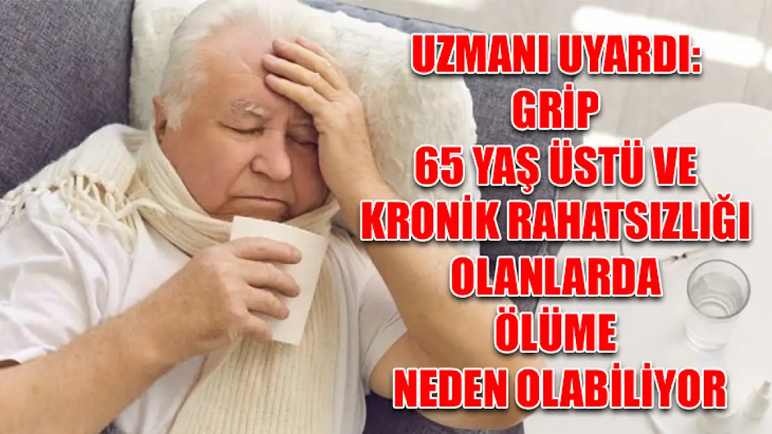 Uzmanı uyardı: Grip 65 yaş üstü ve kronik rahatsızlığı olanlarda ölüme neden olabiliyor