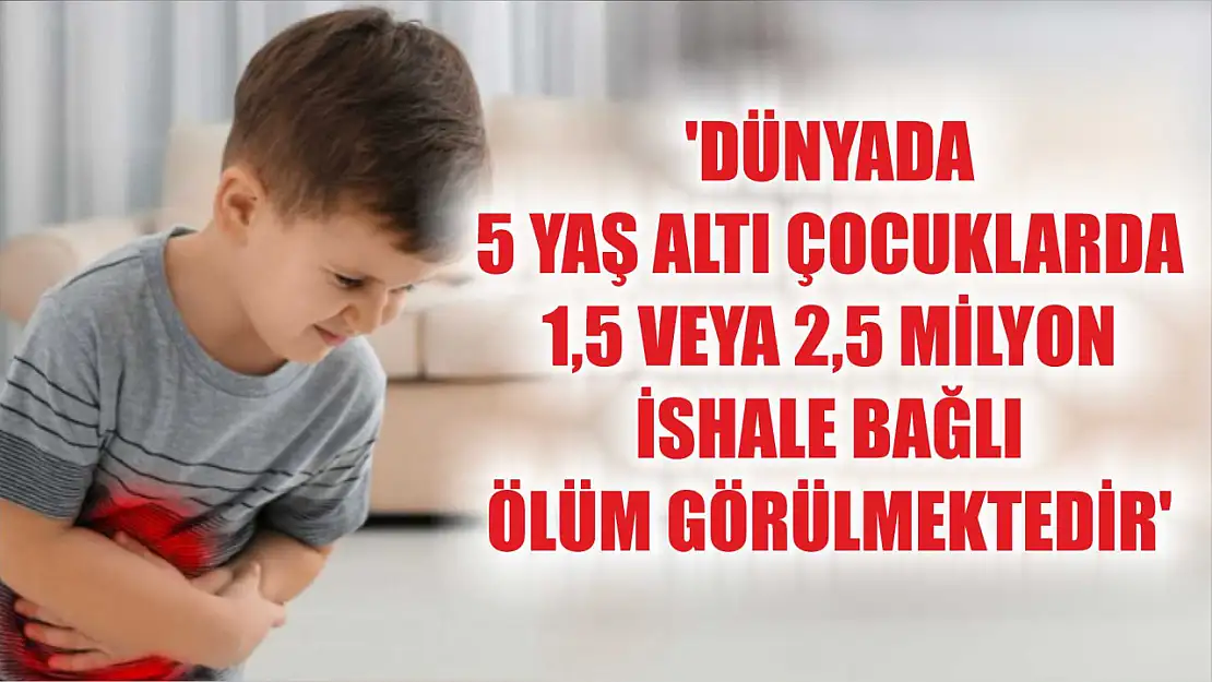 Uzmanından uyarı: 'Dünyada 5 yaş altı çocuklarda 1,5 veya 2,5 milyon ishale bağlı ölüm görülmektedir'