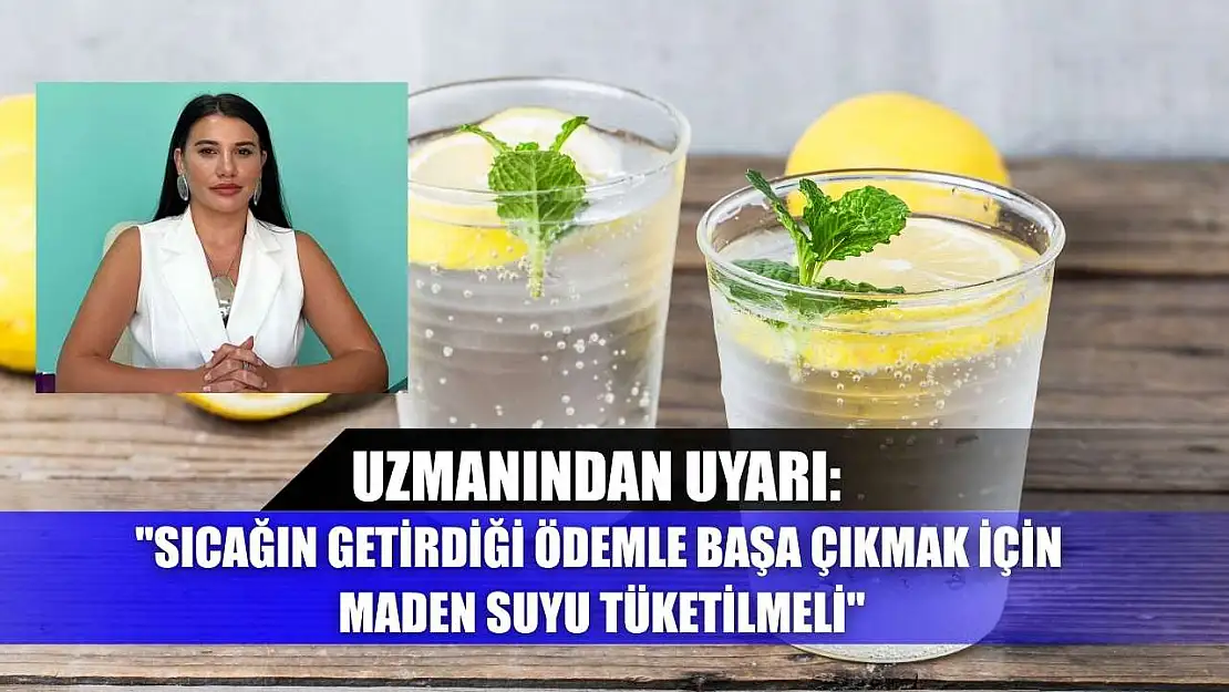 Uzmanından uyarı: 'Sıcağın getirdiği ödemle başa çıkmak için maden suyu tüketilmeli'