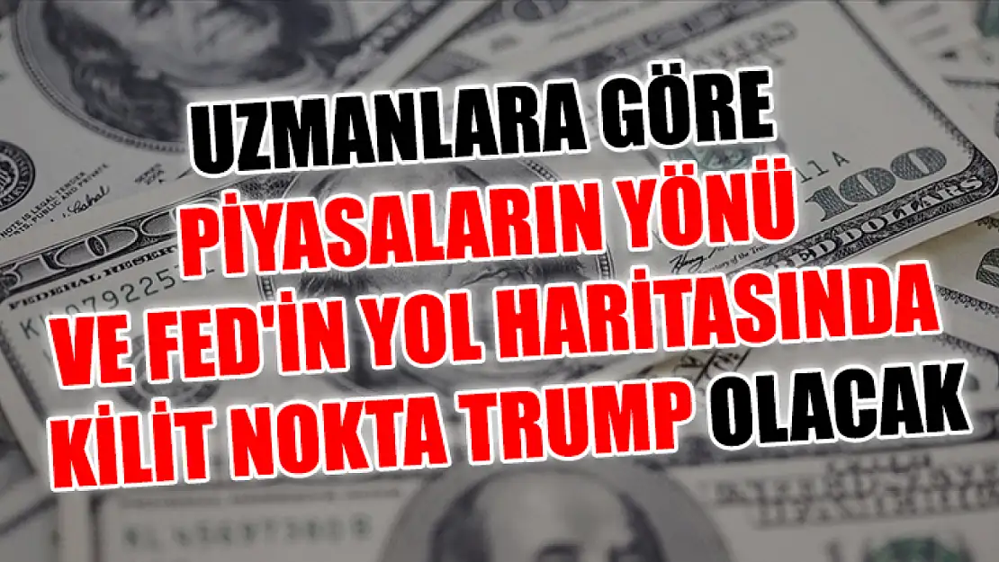 Uzmanlara göre piyasaların yönü ve Fed'in yol haritasında kilit nokta Trump olacak