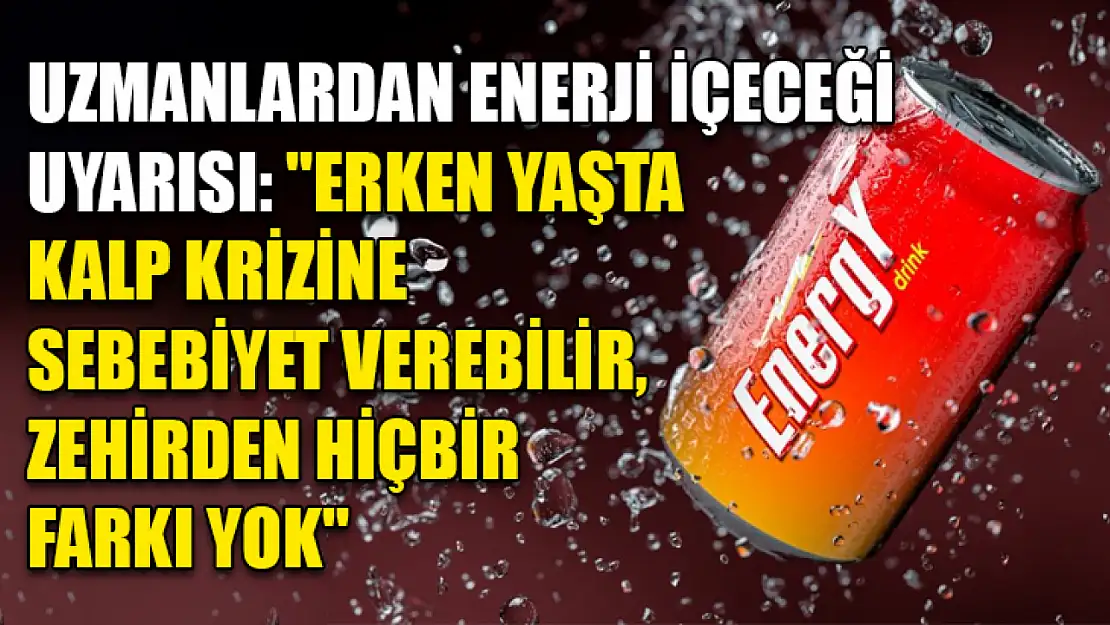 Uzmanlardan enerji içeceği uyarısı: 'Erken yaşta kalp krizine sebebiyet verebilir, zehirden hiçbir farkı yok'