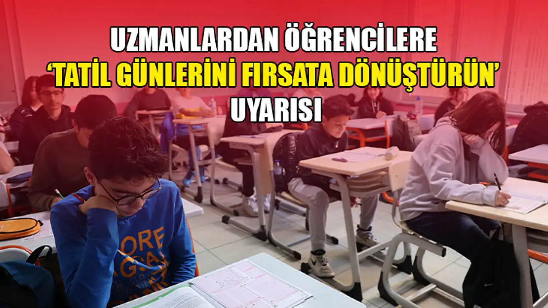 Uzmanlardan öğrencilere tatil günlerini fırsata dönüştürün uyarısı