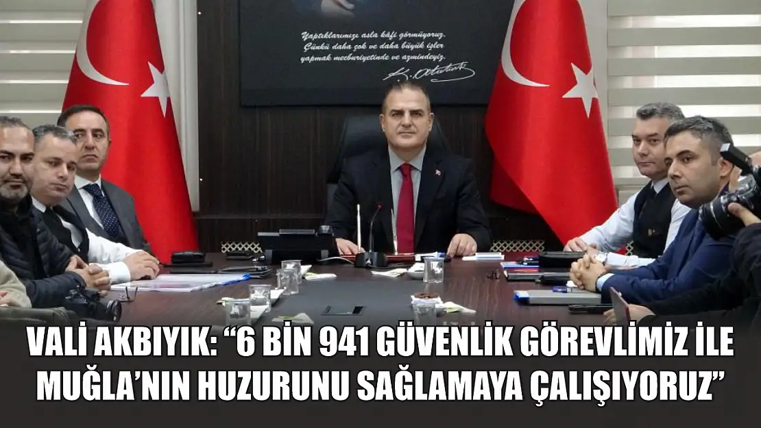 Vali Akbıyık: '6 bin 941 güvenlik görevlimiz ile Muğla'nın huzurunu sağlamaya çalışıyoruz'