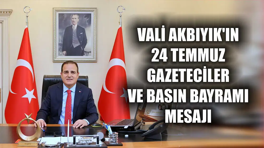 Vali Akbıyık'ın 24 Temmuz Gazeteciler ve Basın Bayramı Mesajı