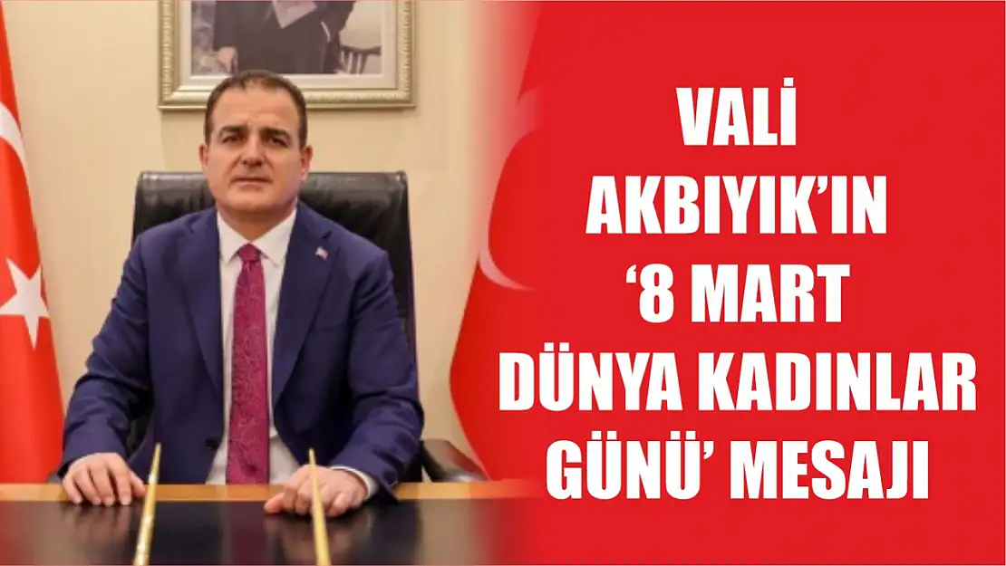 Vali Akbıyık'ın '8 Mart Dünya Kadınlar Günü' Mesajı