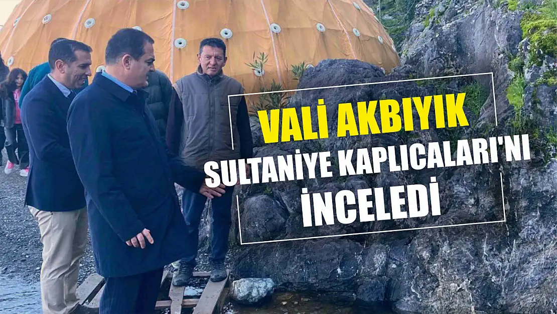 Vali Akbıyık, Sultaniye Kaplıcaları'nı inceledi