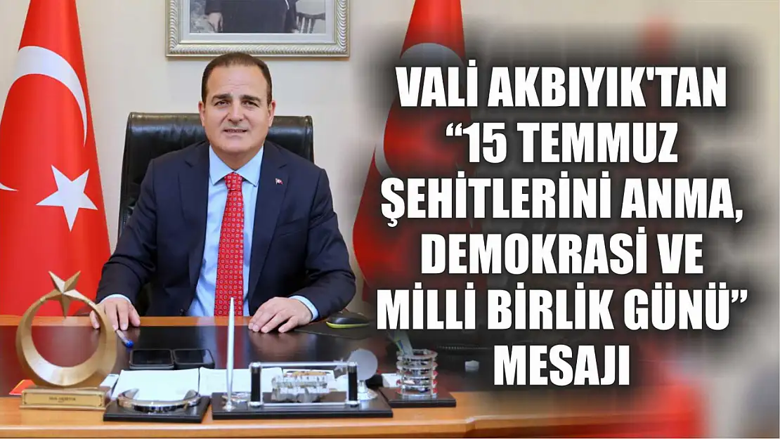 Vali Akbıyık'tan '15 Temmuz Şehitlerini Anma, Demokrasi ve Milli Birlik Günü' Mesajı