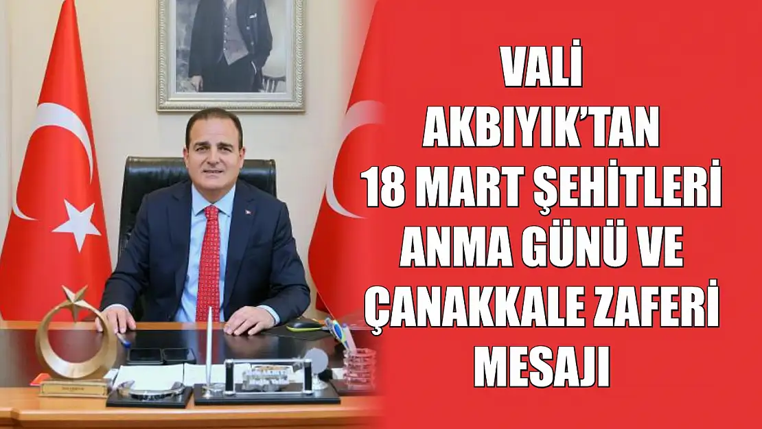 Vali Akbıyık'tan 18 Mart Şehitleri Anma Günü ve Çanakkale Zaferi mesajı