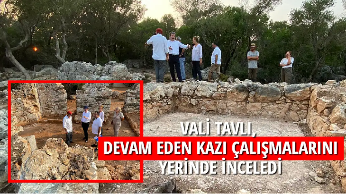 VALİ TAVLI, DEVAM EDEN KAZI ÇALIŞMALARINI YERİNDE İNCELEDİ