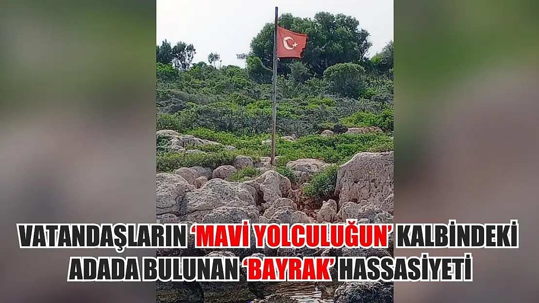 Vatandaşların 'Mavi Yolculuğun' kalbindeki adada bulunan 'Bayrak' hassasiyeti