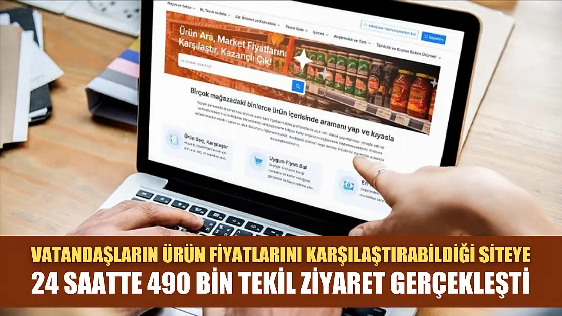 Vatandaşların ürün fiyatlarını karşılaştırabildiği siteye 24 saatte 490 bin tekil ziyaret gerçekleşti