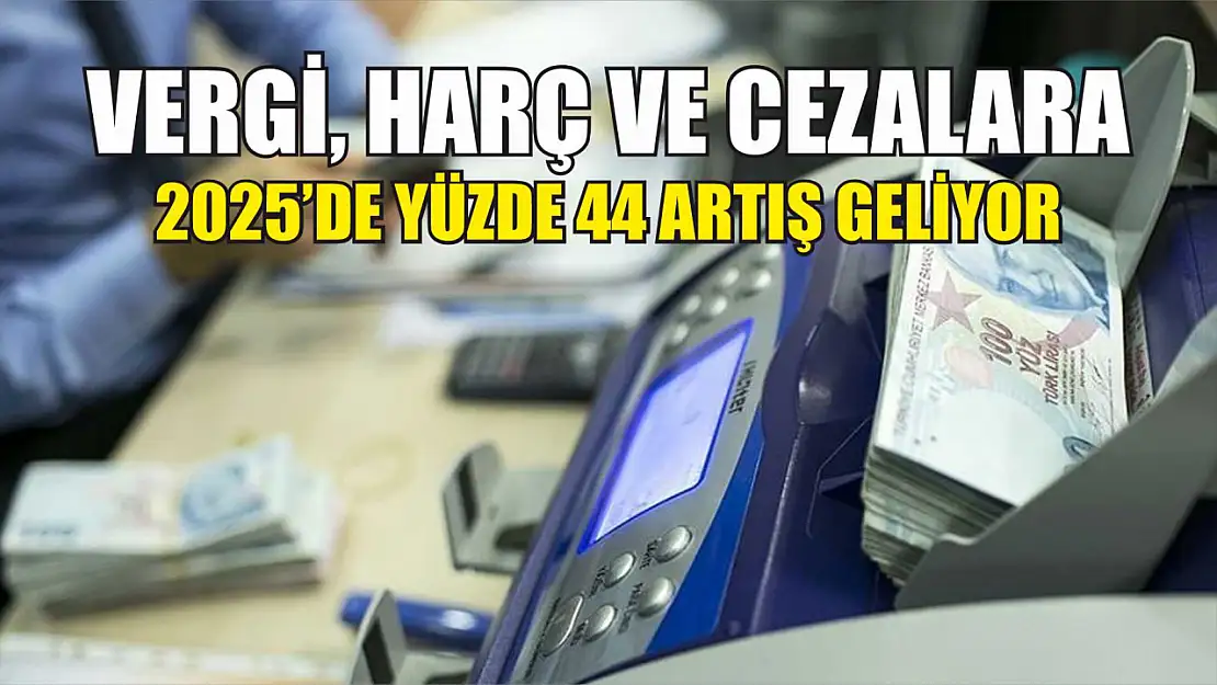 Vergi, Harç ve Cezalara 2025'de Yüzde 44 Artış Geliyor