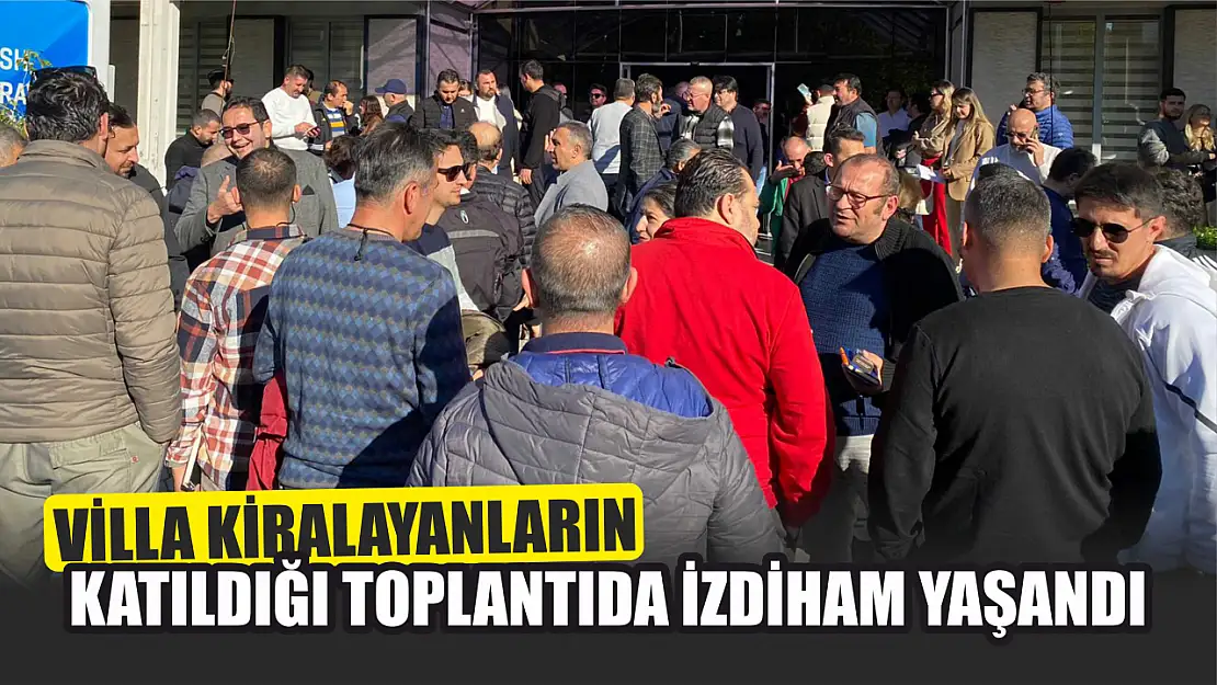 Villa kiralayanların katıldığı toplantıda izdiham yaşandı