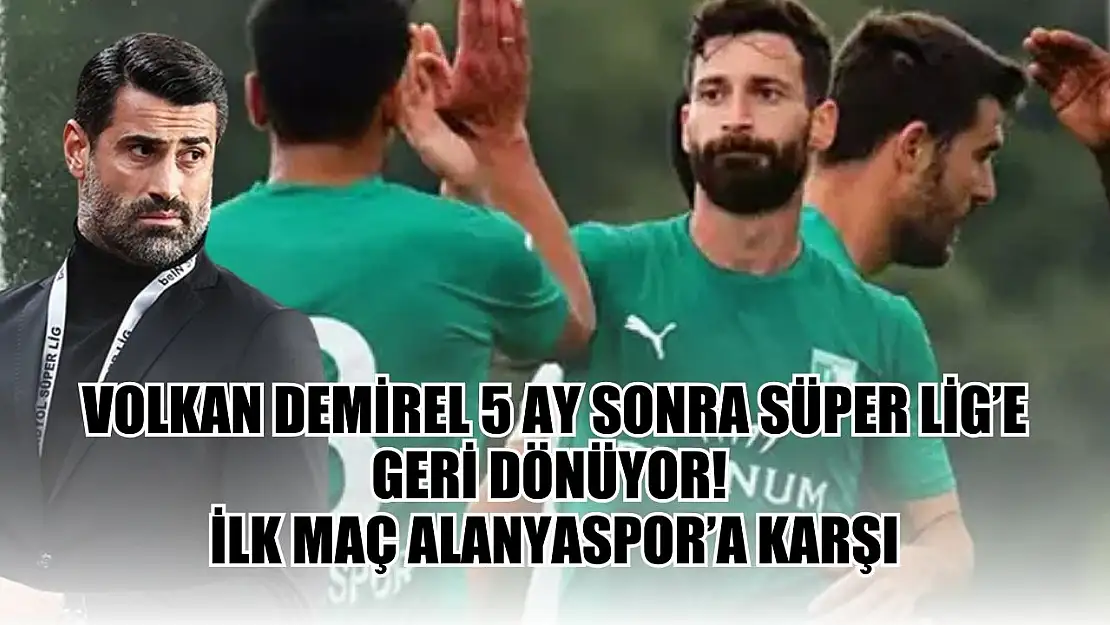 Volkan Demirel 5 Ay Sonra Süper Lig'e Geri Dönüyor! İlk Maç Alanyaspor'a Karşı