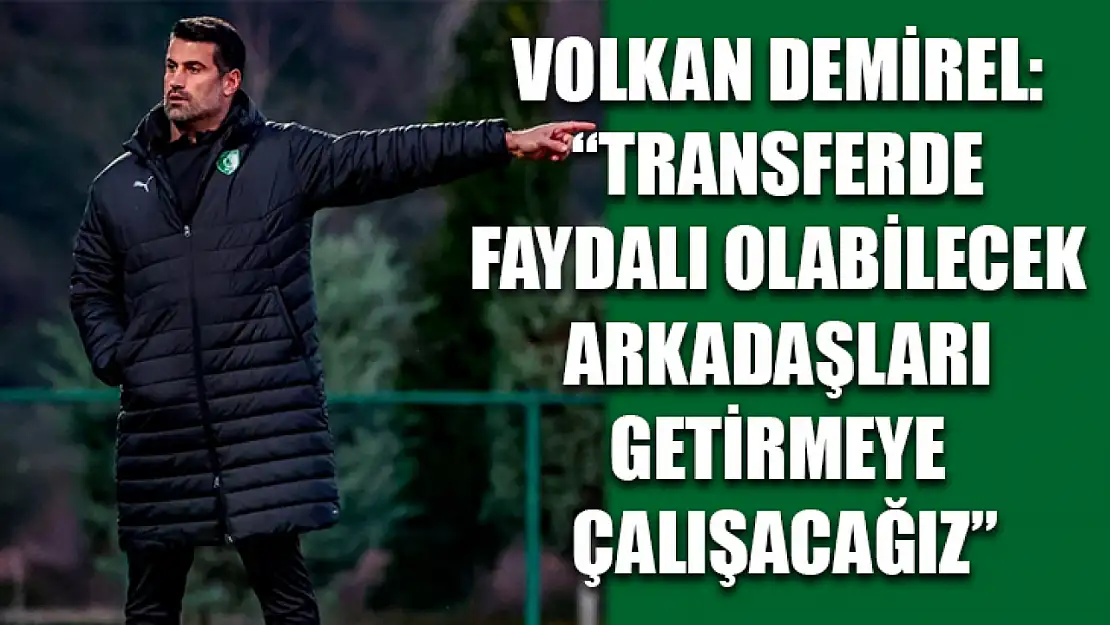 Volkan Demirel: 'Transferde faydalı olabilecek arkadaşları getirmeye çalışacağız'