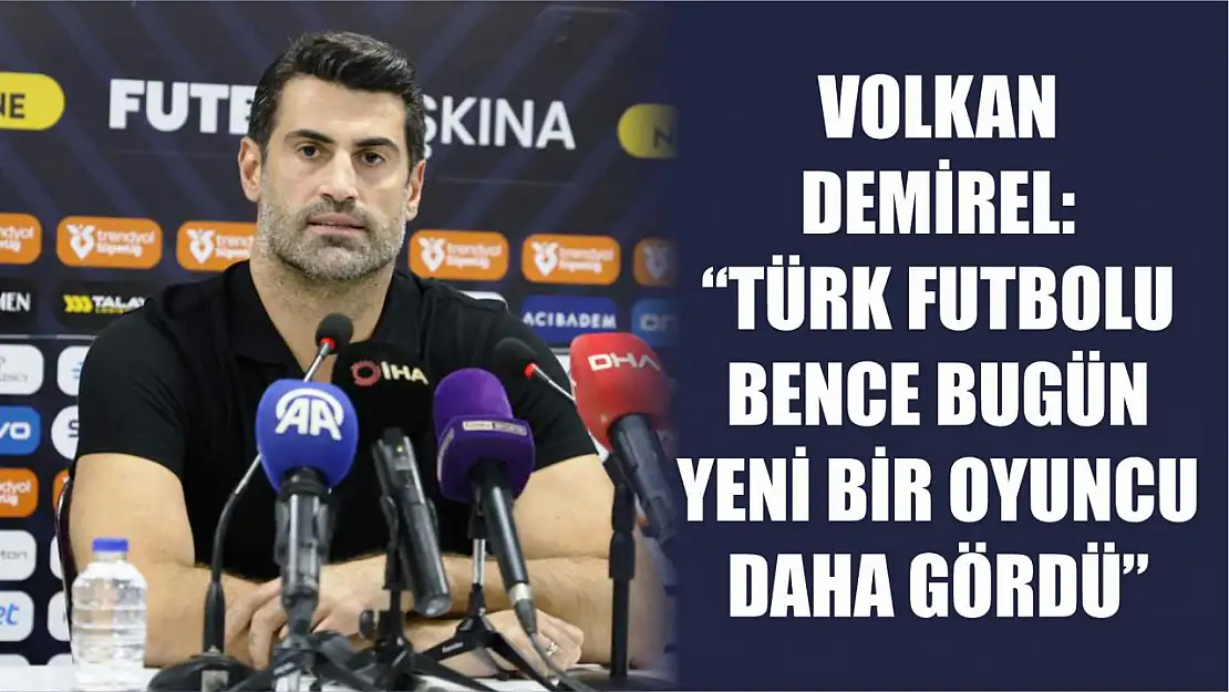 Volkan Demirel: 'Türk futbolu bence bugün yeni bir oyuncu daha gördü'