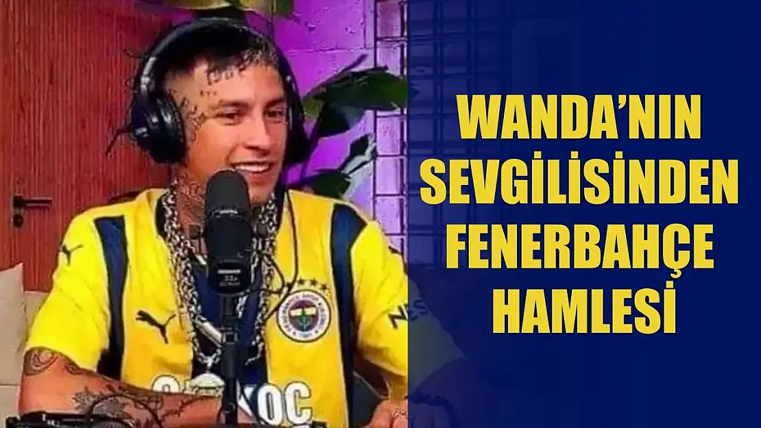 Wanda'nın sevgilisinden Fenerbahçe hamlesi