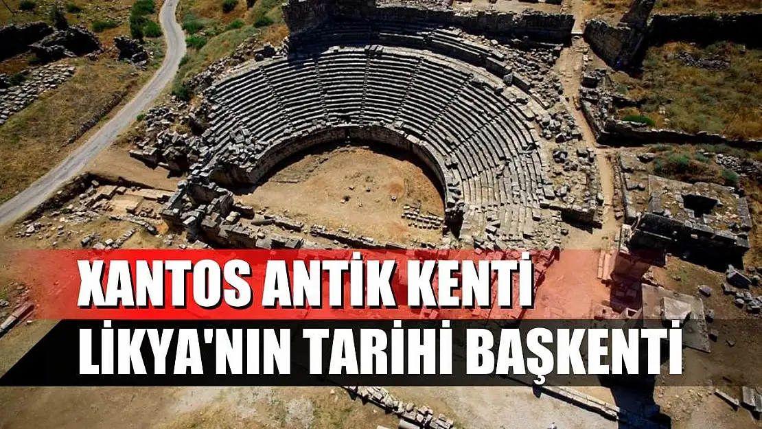 Xantos Antik Kenti: Likya'nın tarihi başkenti