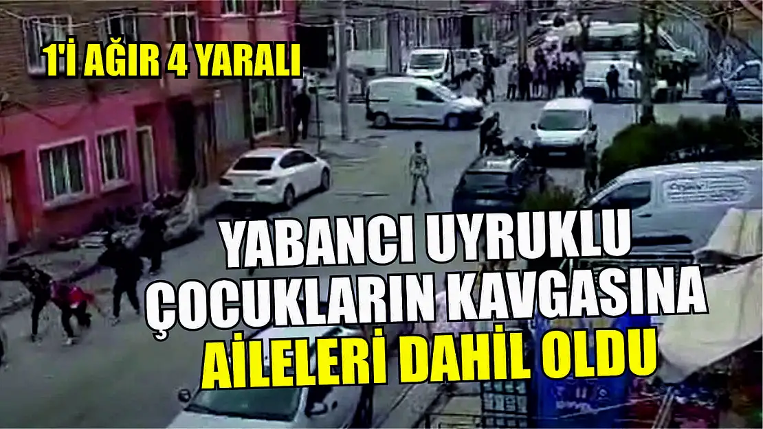 Yabancı uyruklu çocukların kavgasına aileleri dahil oldu: 1'i ağır 4 yaralı