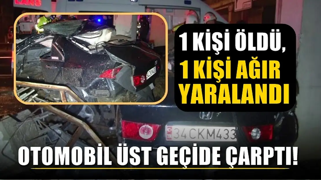 Yağış nedeniyle kontrolden çıkan otomobil üst geçide çarptı! 1 kişi öldü, 1 kişi ağır yaralandı