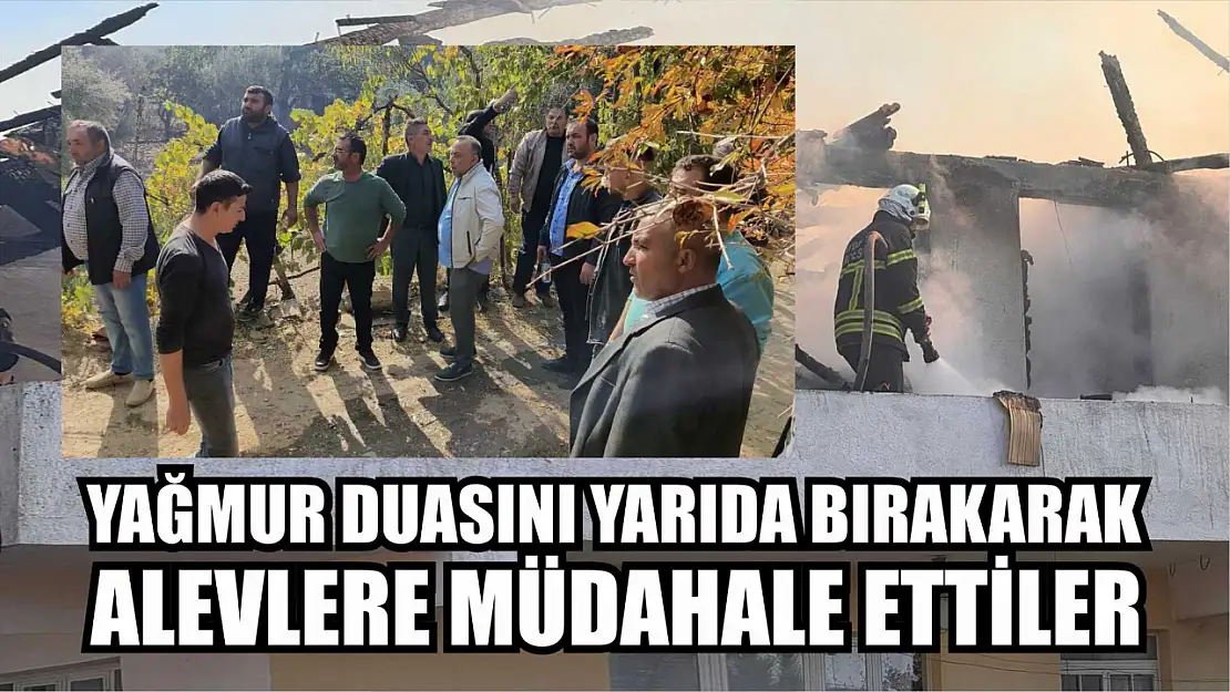 Yağmur duasını yarıda bırakarak alevlere müdahale ettiler