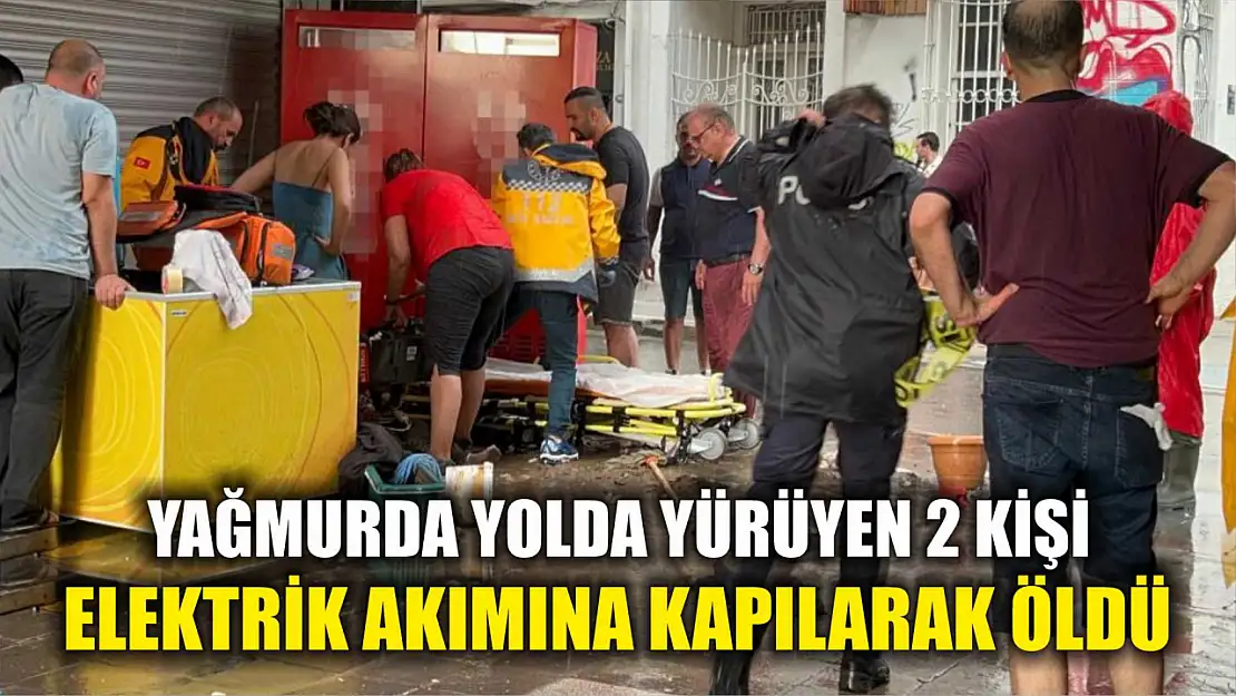 Yağmurda yolda yürüyen 2 kişi elektrik akımına kapılarak öldü