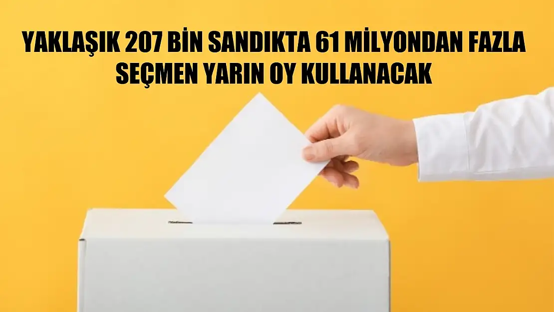 Yaklaşık 207 bin sandıkta 61 milyondan fazla seçmen yarın oy kullanacak