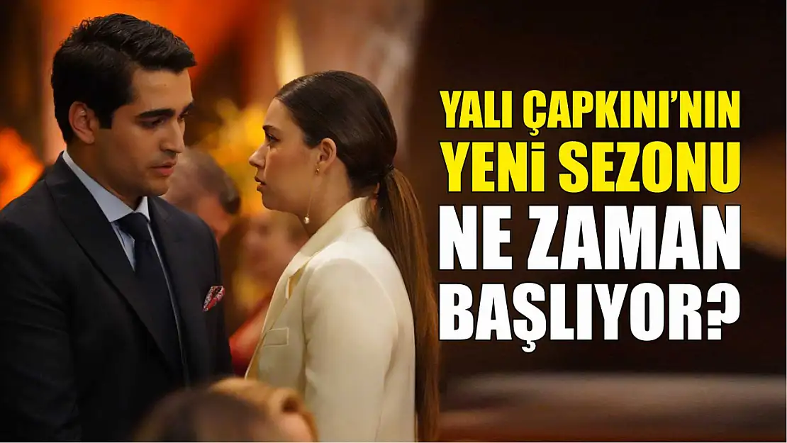 Yalı Çapkını'nın Yeni Sezonu Ne Zaman Başlıyor?