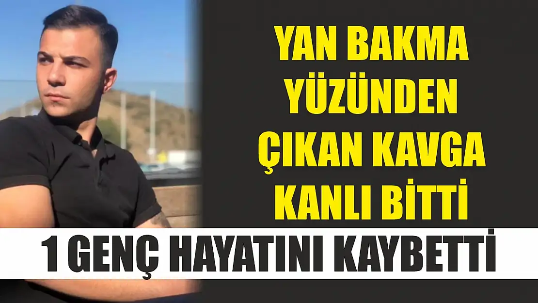 Yan bakma yüzünden çıkan kavga kanlı bitti: 1 genç hayatını kaybetti