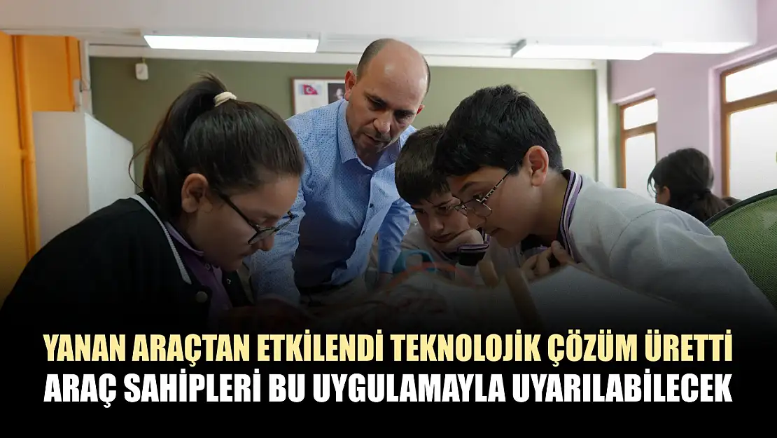 Yanan araçtan etkilendi teknolojik çözüm üretti: Araç sahipleri bu uygulamayla uyarılabilecek