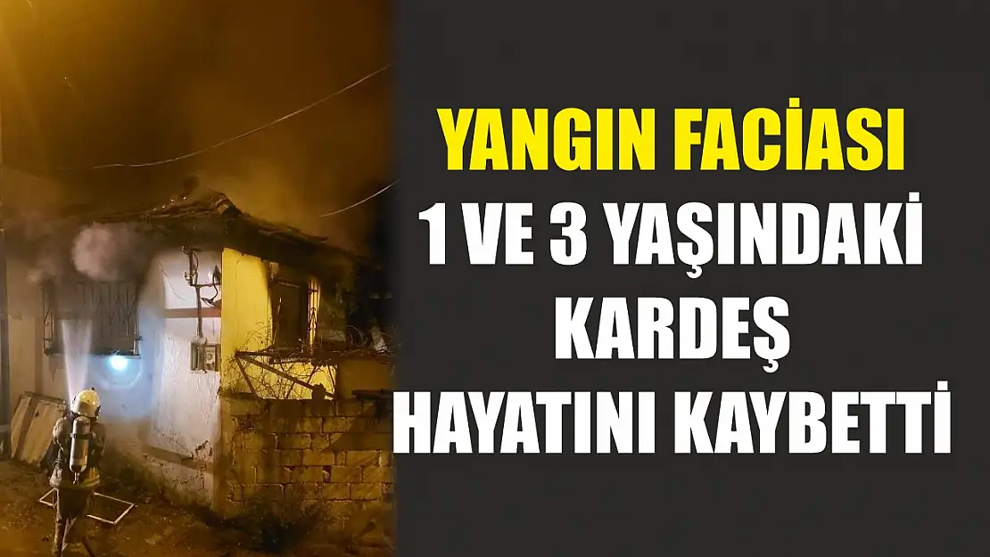 Yangın faciası...1 ve 3 yaşındaki kardeş hayatını kaybetti