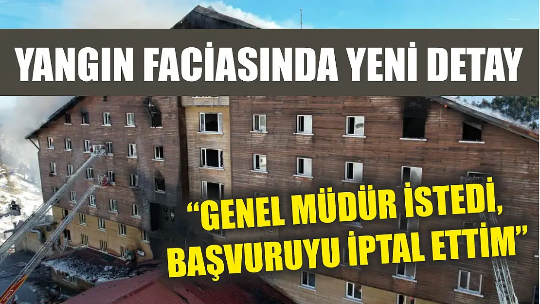 Yangın faciasında yeni detay: 'Genel müdür istedi, başvuruyu iptal ettim'