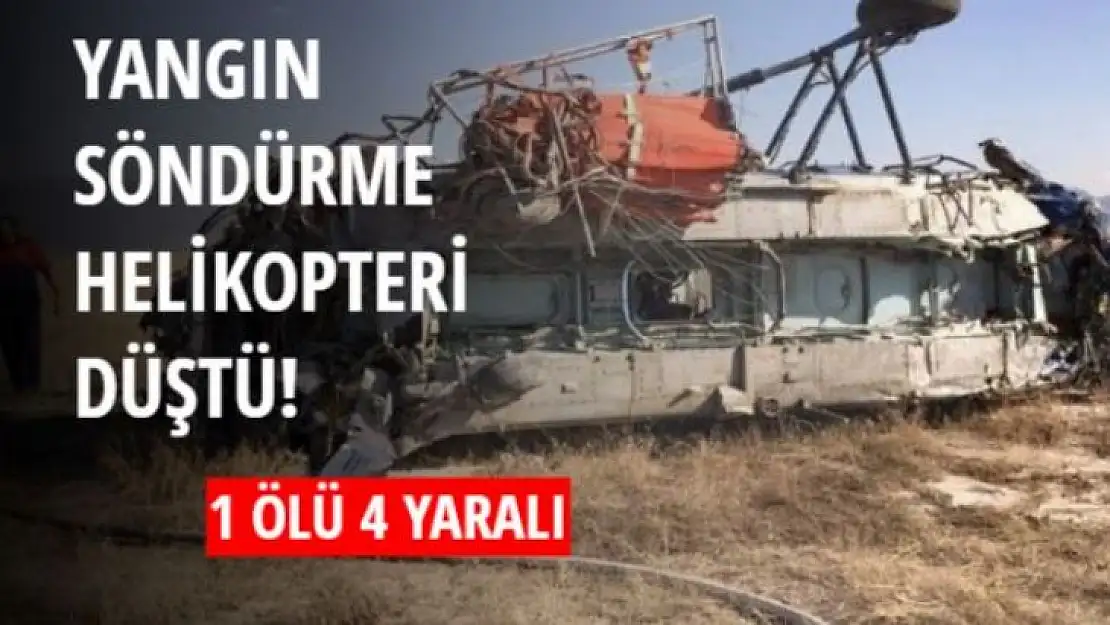 YANGIN SÖNDÜRME HELİKOPTERİ DÜŞTÜ! 1 ÖLÜ 4 YARALI