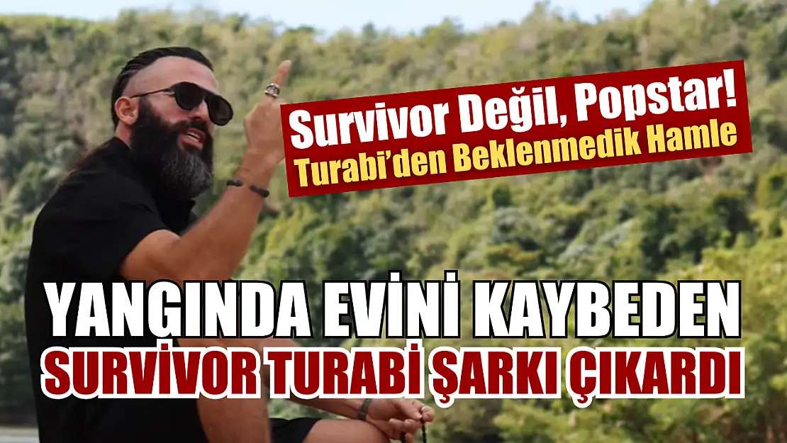 Yangında evini kaybeden Survivor Turabi şarkı çıkardı