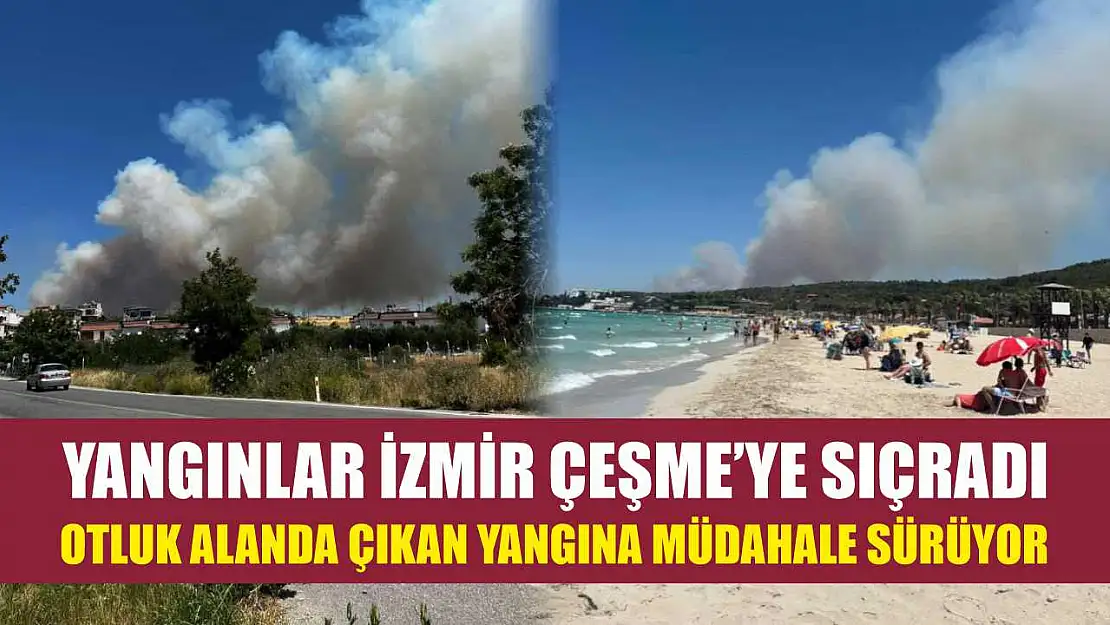Yangınlar İzmir Çeşme'ye sıçradı: Otluk alanda çıkan yangına müdahale sürüyor
