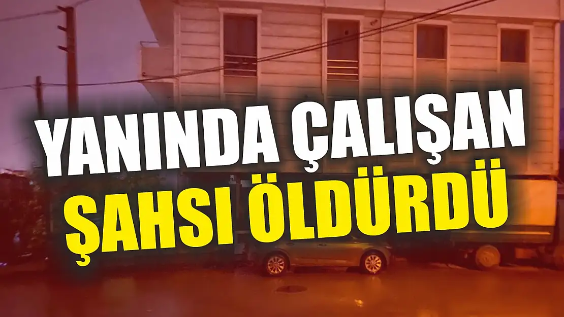 Yanında çalışan şahsı öldürdü