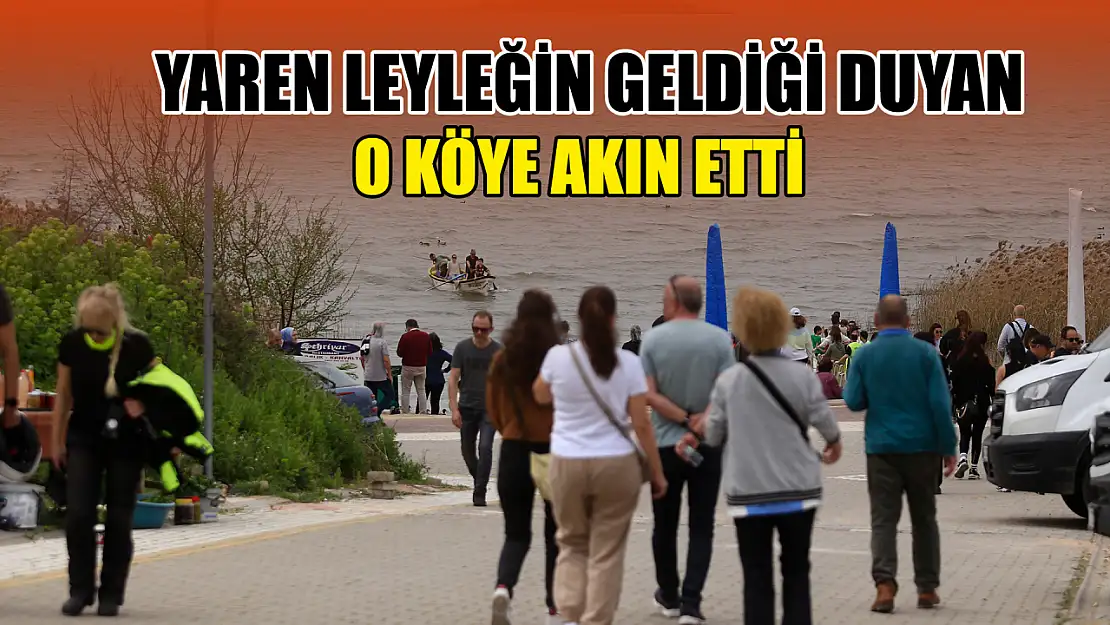 Yaren leyleğin geldiği duyan, o köye akın etti