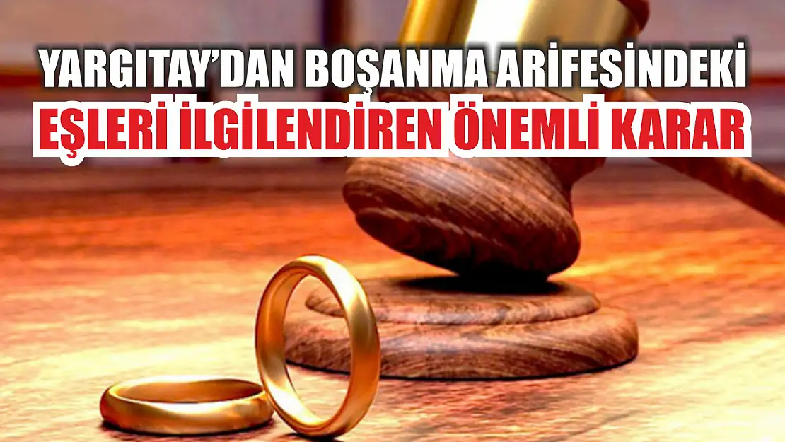 Yargıtay'dan boşanma arifesindeki eşleri ilgilendiren önemli karar