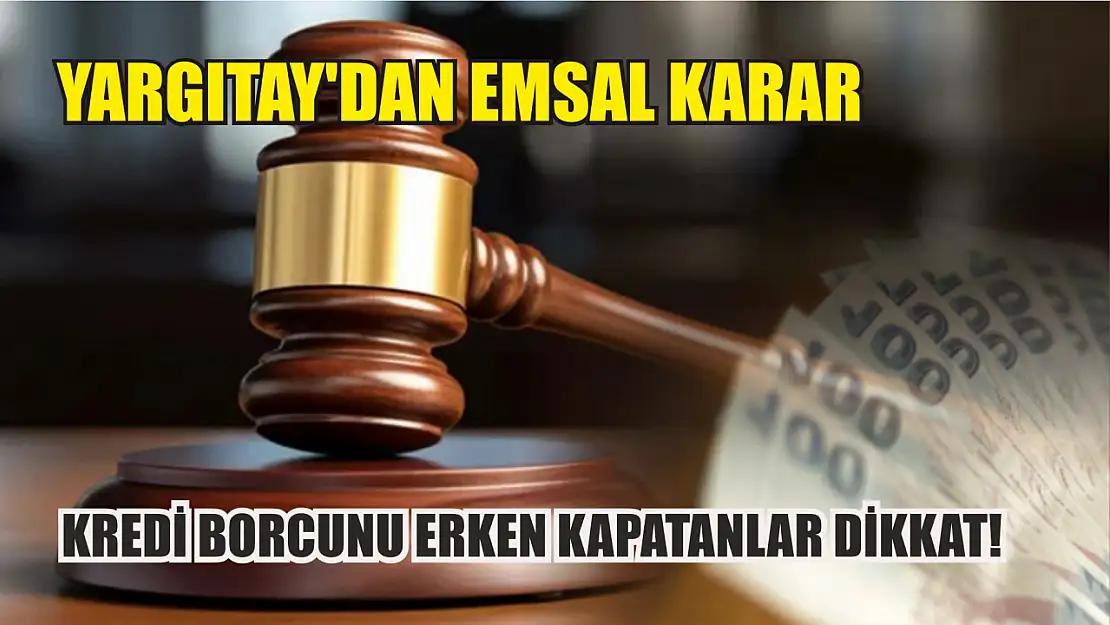 Yargıtay'dan emsal karar: Kredi borcunu erken kapatanlar dikkat!